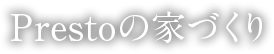 Prestoの家づくり