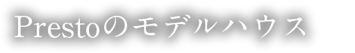 Prestoのモデルハウス